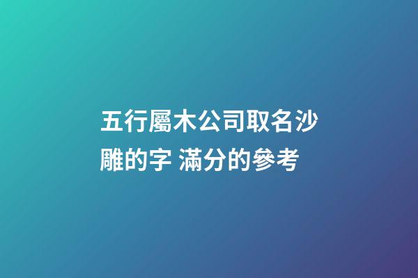 五行屬木公司取名沙雕的字 滿分的參考-第1張-公司起名-玄機派